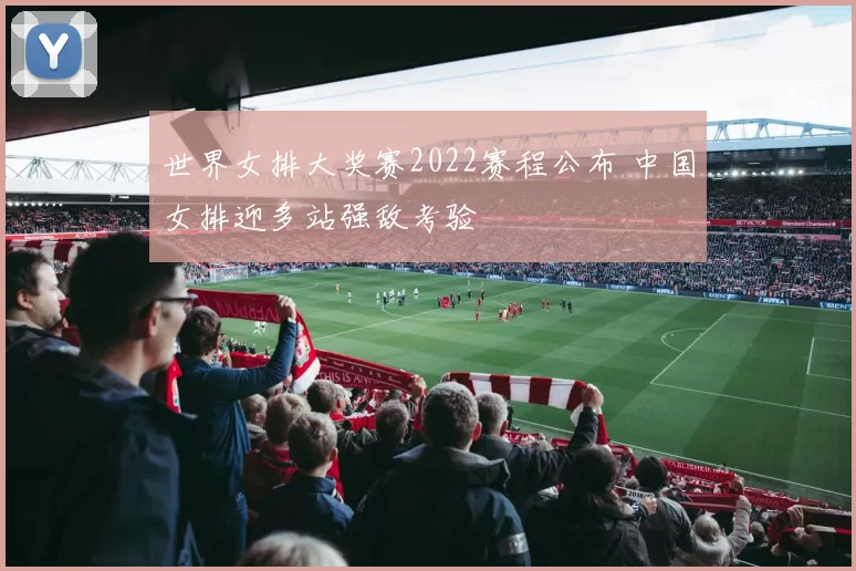 世界女排大奖赛2022赛程公布 中国女排迎多站强敌考验