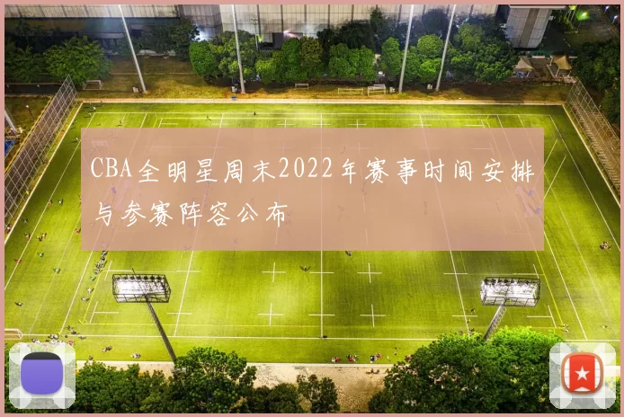 CBA全明星周末2022年赛事时间安排与参赛阵容公布