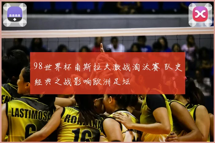 98世界杯南斯拉夫激战淘汰赛 队史经典之战影响欧洲足坛