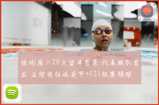 徐彬周六20点留洋首秀 代表狼队首发 后续将往返英甲+U21联赛踢球