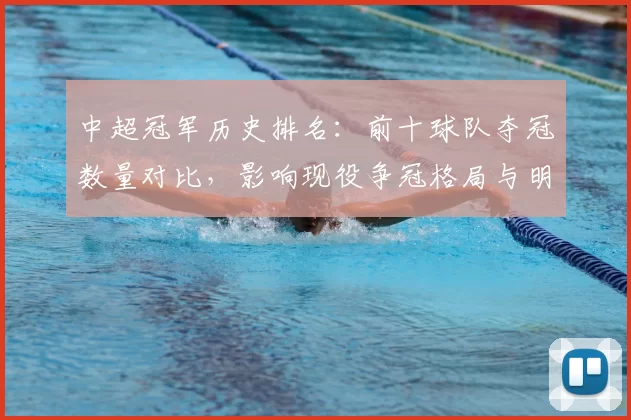 中超冠军历史排名:前十球队夺冠数量对比,影响现役争冠格局与明年选材