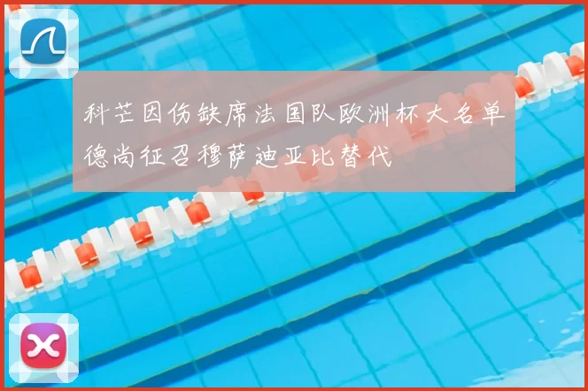 科芒因伤缺席法国队欧洲杯大名单德尚征召穆萨迪亚比替代