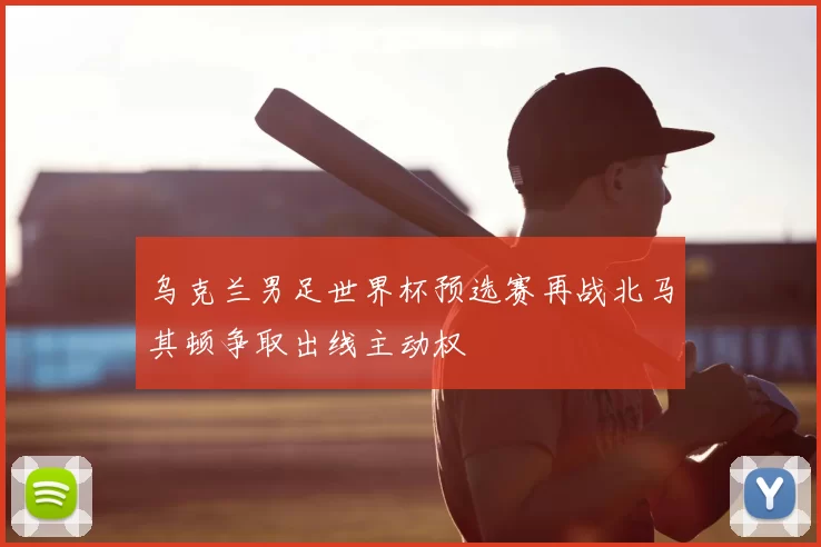 乌克兰男足世界杯预选赛再战北马其顿争取出线主动权