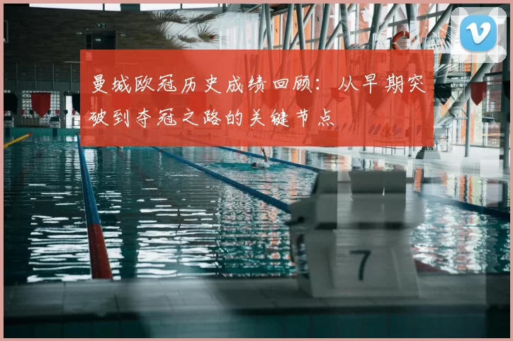 曼城欧冠历史成绩回顾:从早期突破到夺冠之路的关键节点