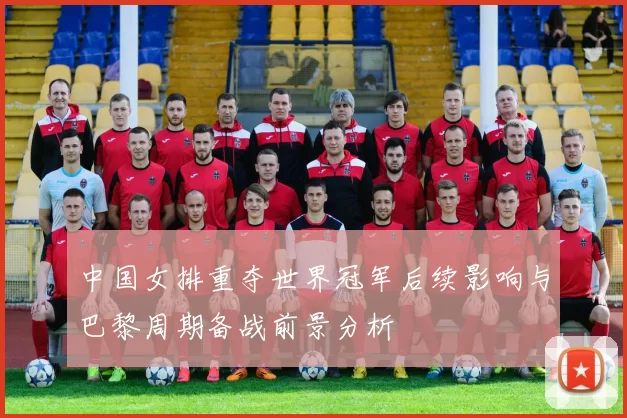 中国女排重夺世界冠军后续影响与巴黎周期备战前景分析