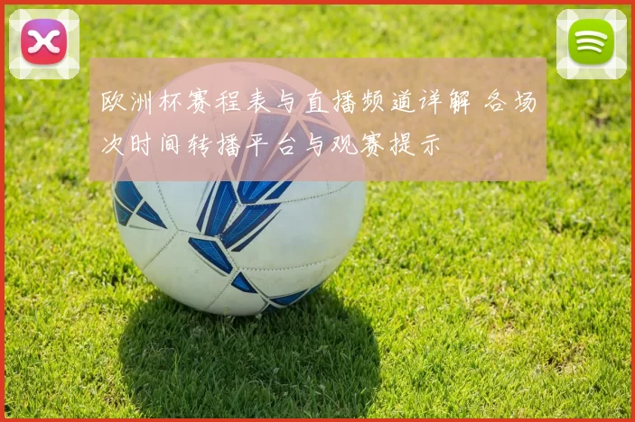 欧洲杯赛程表与直播频道详解 各场次时间转播平台与观赛提示