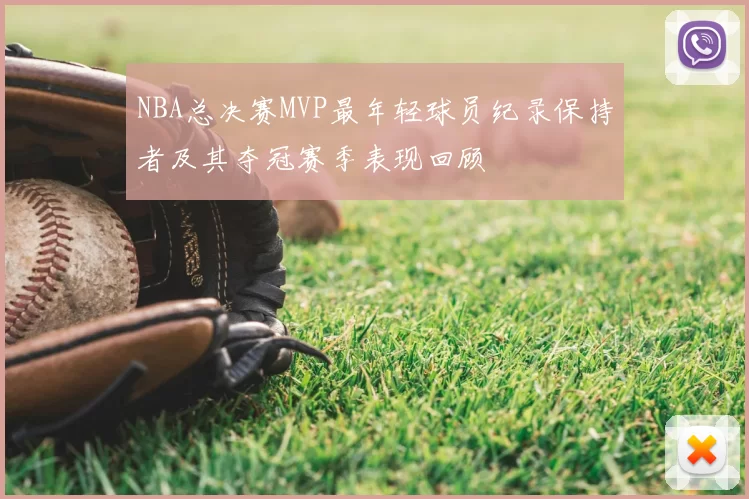 NBA总决赛MVP最年轻球员纪录保持者及其夺冠赛季表现回顾