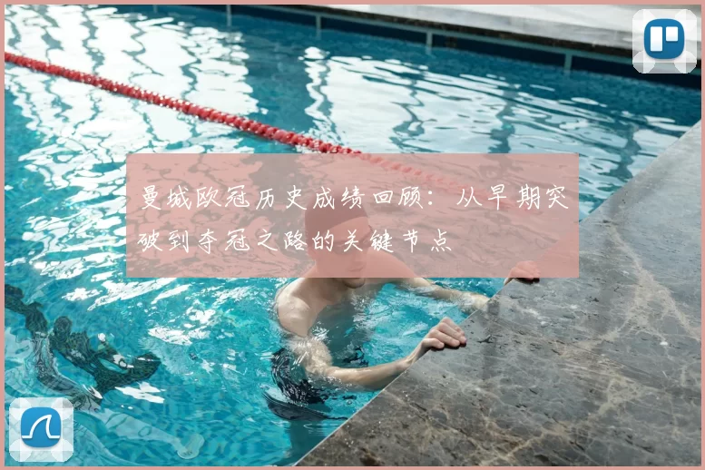 曼城欧冠历史成绩回顾：从早期突破到夺冠之路的关键节点