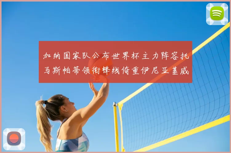 加纳国家队公布世界杯主力阵容托马斯帕蒂领衔锋线倚重伊尼亚基威廉斯