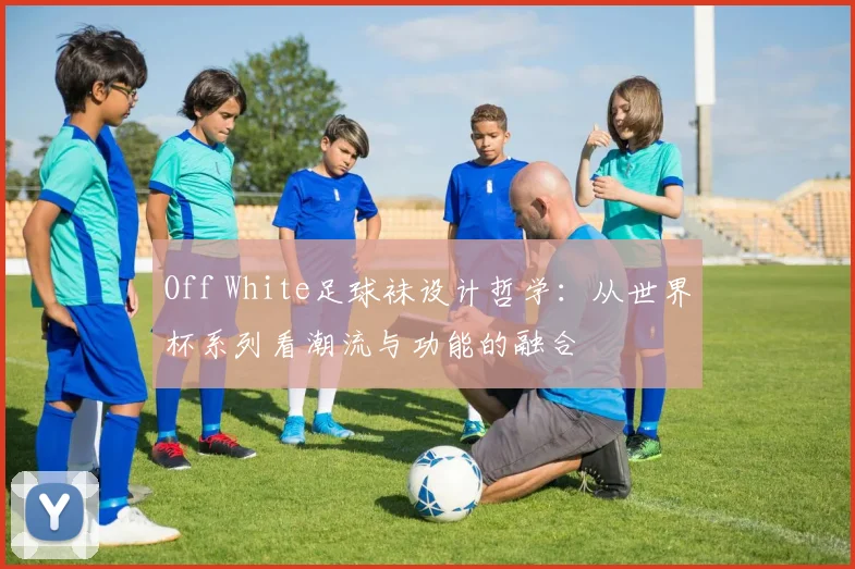 Off White足球袜设计哲学:从世界杯系列看潮流与功能的融合