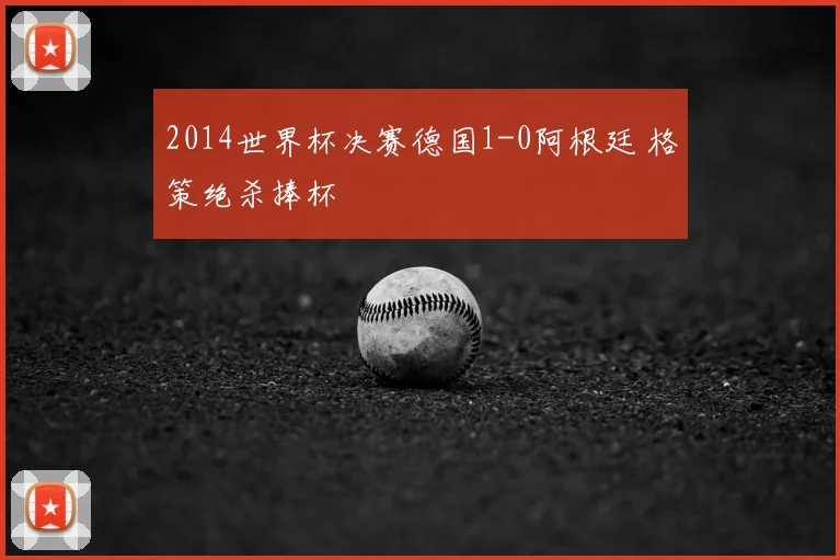 2014世界杯决赛德国1-0阿根廷 格策绝杀捧杯