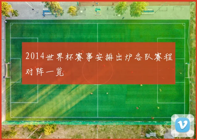 2014世界杯赛事安排出炉各队赛程对阵一览