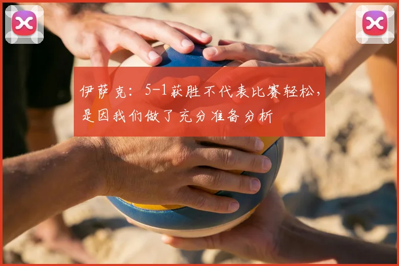 伊萨克：5-1获胜不代表比赛轻松，是因我们做了充分准备分析