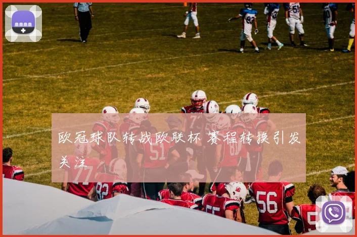 欧冠球队转战欧联杯 赛程转换引发关注