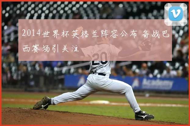 2014世界杯英格兰阵容公布 备战巴西赛场引关注