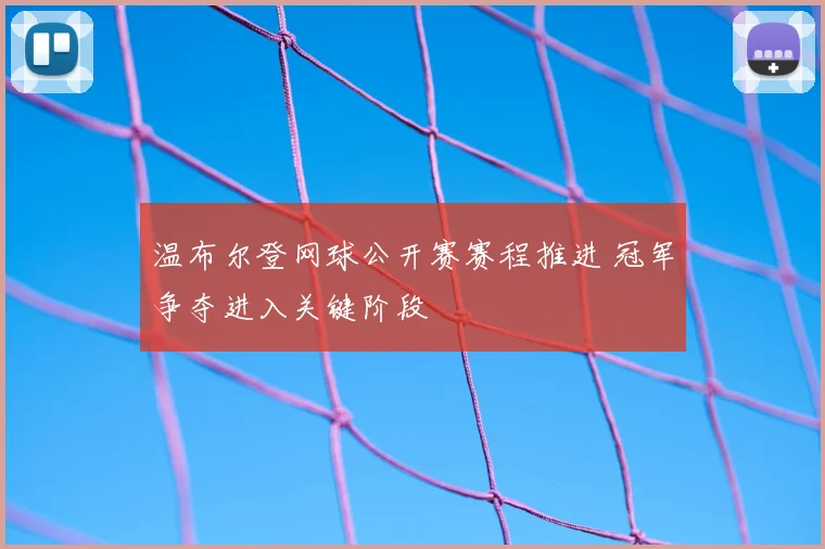 温布尔登网球公开赛赛程推进 冠军争夺进入关键阶段