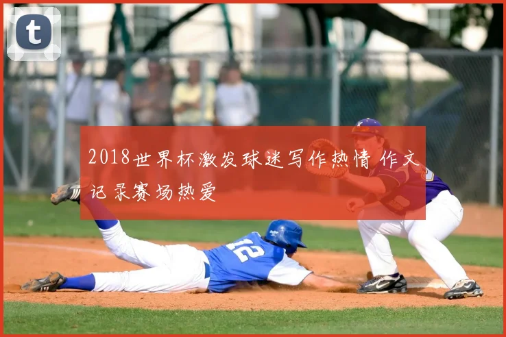 2018世界杯激发球迷写作热情 作文记录赛场热爱