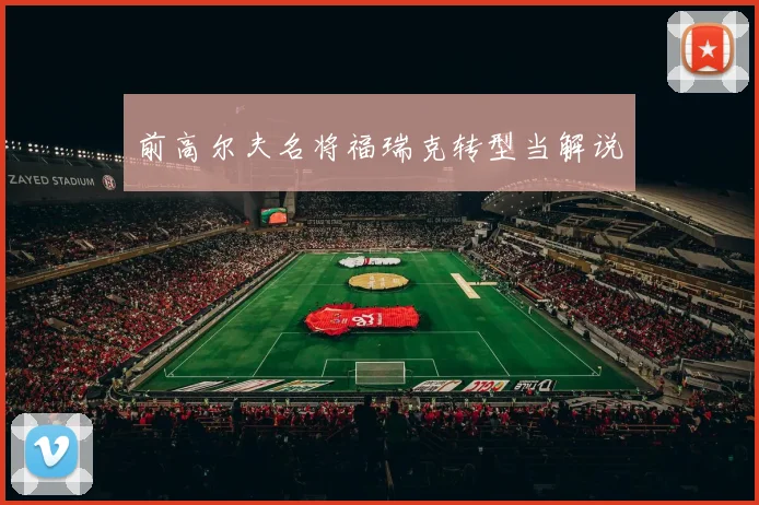 前高尔夫名将福瑞克转型当解说