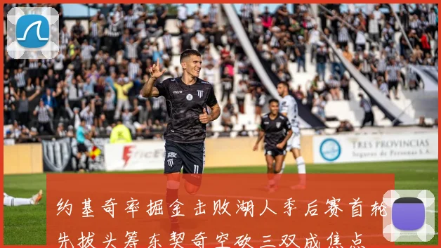 约基奇率掘金击败湖人季后赛首轮先拔头筹东契奇空砍三双成焦点