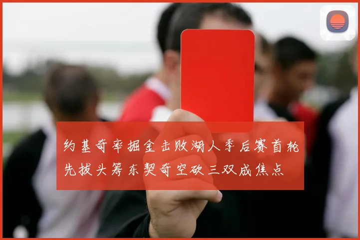 约基奇率掘金击败湖人季后赛首轮先拔头筹东契奇空砍三双成焦点