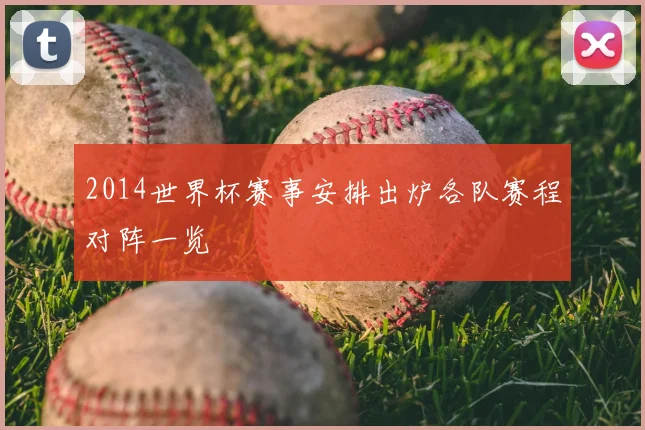 2014世界杯赛事安排出炉各队赛程对阵一览